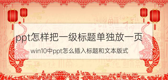 ppt怎样把一级标题单独放一页 win10中ppt怎么插入标题和文本版式？